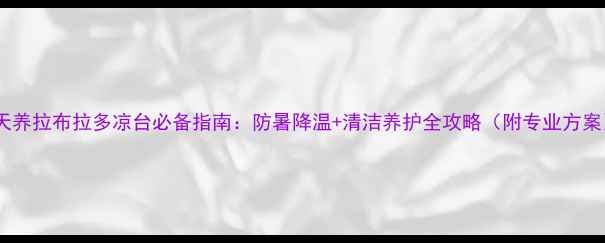 图片 夏天养拉布拉多凉台必备指南：防暑降温+清洁养护全攻略（附专业方案）1
