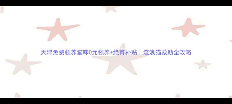 图片 天津免费领养猫咪0元领养+绝育补贴！流浪猫救助全攻略