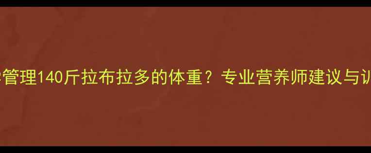 图片 如何科学管理140斤拉布拉多的体重？专业营养师建议与训练方案2