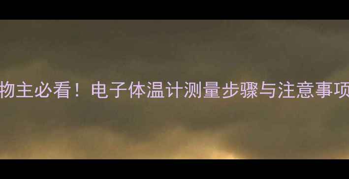 图片 宠物主必看！电子体温计测量步骤与注意事项全