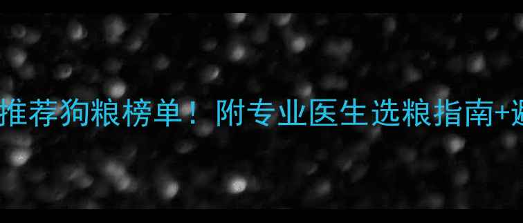 图片 宠物医院最推荐狗粮榜单！附专业医生选粮指南+避坑攻略🐾2
