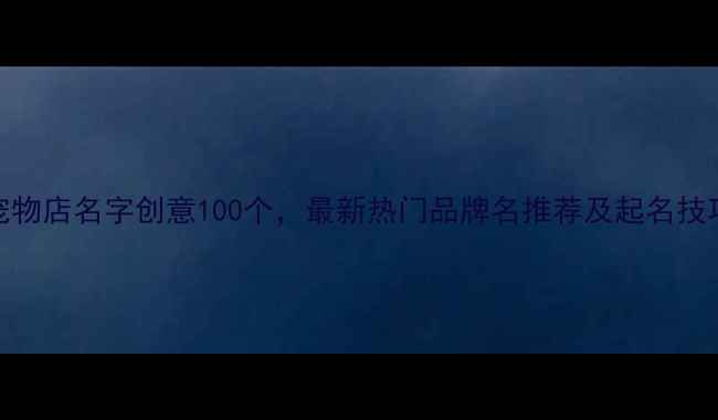 图片 宠物店名字创意100个，最新热门品牌名推荐及起名技巧