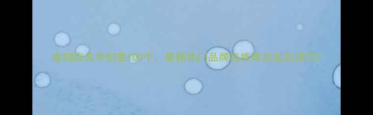 图片 宠物店名字创意100个，最新热门品牌名推荐及起名技巧2