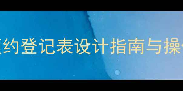 图片 宠物店美容服务预约登记表设计指南与操作规范（最新版）