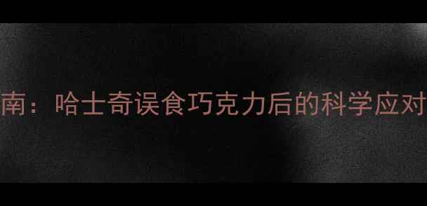 图片 宠物急救指南：哈士奇误食巧克力后的科学应对与预防策略