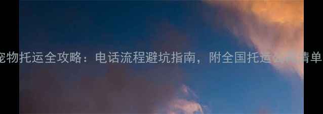 图片 宠物托运全攻略：电话流程避坑指南，附全国托运公司清单1