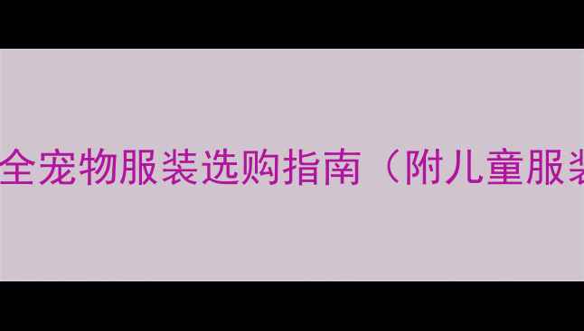 图片 宠物服饰搭配新潮流：最全宠物服装选购指南（附儿童服装品牌与狗狗穿搭推荐）1