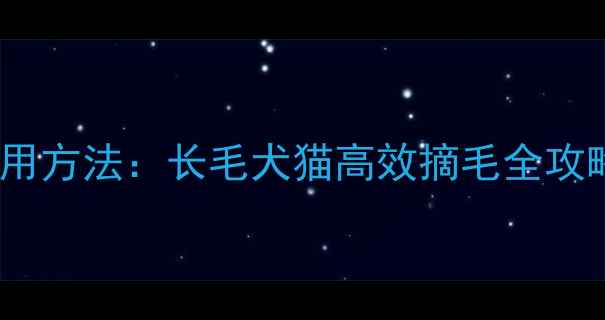 图片 宠物毛刷的正确使用方法：长毛犬猫高效摘毛全攻略（附工具推荐）2