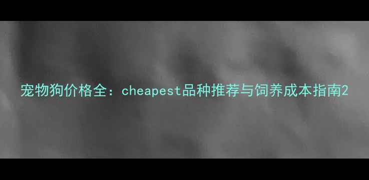 图片 宠物狗价格全：cheapest品种推荐与饲养成本指南2