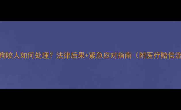 图片 宠物狗咬人如何处理？法律后果+紧急应对指南（附医疗赔偿流程）