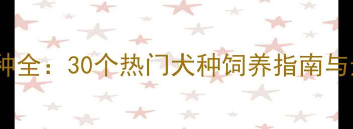 图片 宠物狗品种全：30个热门犬种饲养指南与选购攻略2