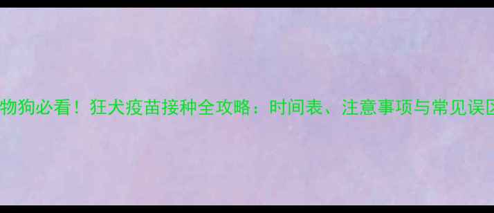 图片 宠物狗必看！狂犬疫苗接种全攻略：时间表、注意事项与常见误区1