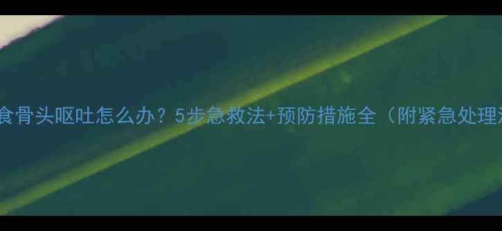 图片 宠物狗误食骨头呕吐怎么办？5步急救法+预防措施全（附紧急处理流程图）2