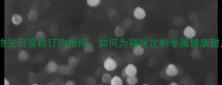 图片 宠物生日蛋糕订购指南：如何为猫咪定制专属健康甜点1