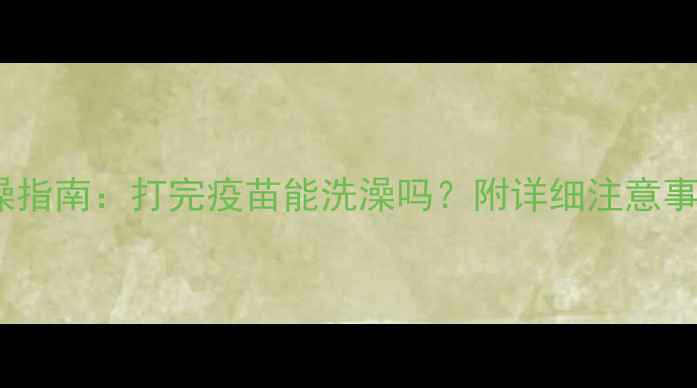 图片 宠物疫苗后洗澡指南：打完疫苗能洗澡吗？附详细注意事项和操作规范2