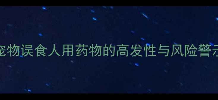 图片 宠物误食人用药物的高发性与风险警示