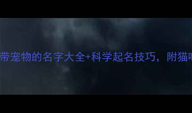 图片 宠物起名指南：200个创意带宠物的名字大全+科学起名技巧，附猫咪狗狗兔子等常见宠物推荐