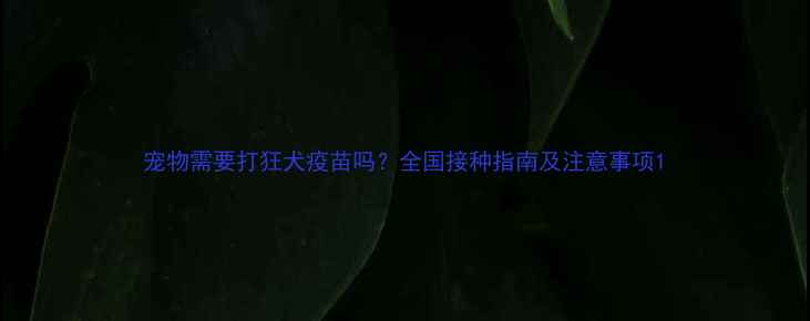 图片 宠物需要打狂犬疫苗吗？全国接种指南及注意事项1