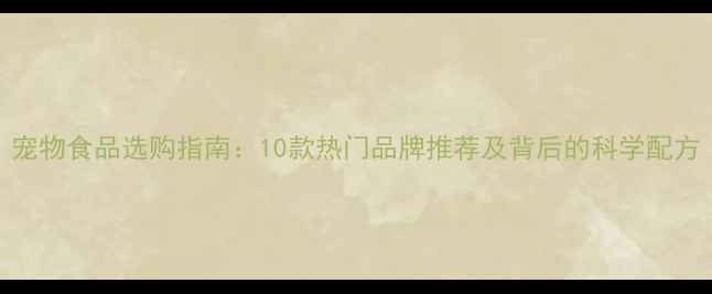 图片 宠物食品选购指南：10款热门品牌推荐及背后的科学配方