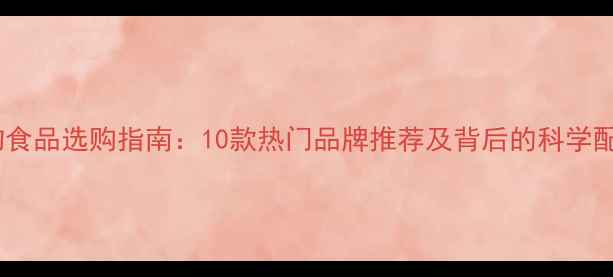 图片 宠物食品选购指南：10款热门品牌推荐及背后的科学配方2
