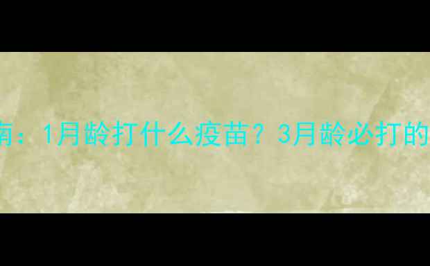 图片 小型犬疫苗接种全指南：1月龄打什么疫苗？3月龄必打的疫苗种类及注意事项1