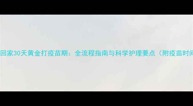 图片 小狗带回家30天黄金打疫苗期：全流程指南与科学护理要点（附疫苗时间表）2