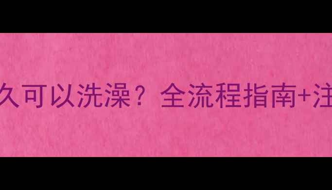 图片 小狗打完疫苗后多久可以洗澡？全流程指南+注意事项（附视频）