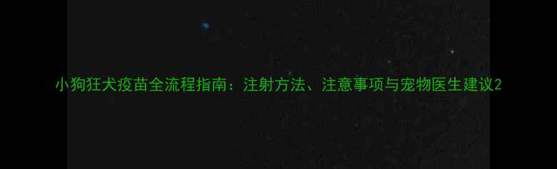 图片 小狗狂犬疫苗全流程指南：注射方法、注意事项与宠物医生建议2