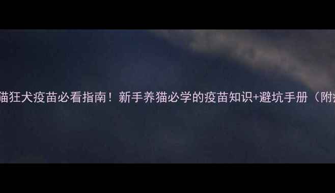 图片 小红书爆款🔥猫狂犬疫苗必看指南！新手养猫必学的疫苗知识+避坑手册（附疫苗对比表）2