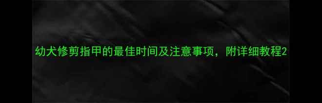 图片 幼犬修剪指甲的最佳时间及注意事项，附详细教程2