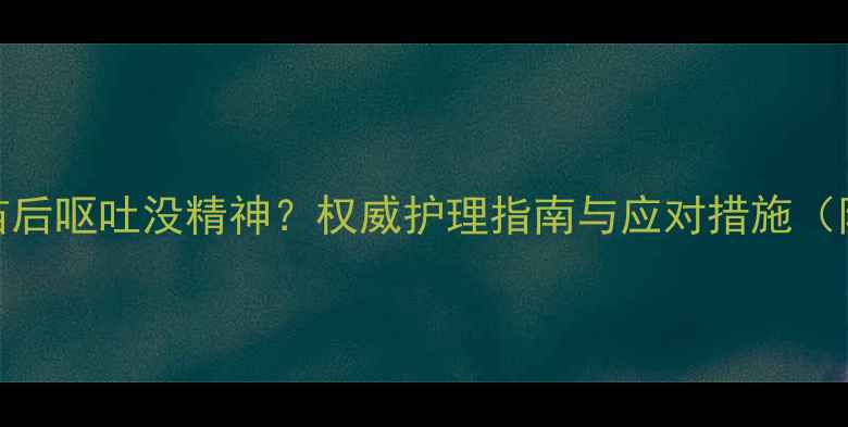图片 幼犬接种疫苗后呕吐没精神？权威护理指南与应对措施（附案例分析）