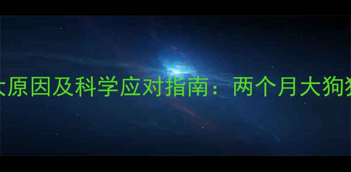 图片 幼犬视力模糊的5大原因及科学应对指南：两个月大狗狗视力差怎么办？2