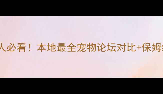图片 广州养宠人必看！本地最全宠物论坛对比+保姆级攻略🐾1