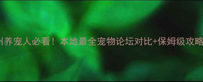 图片 广州养宠人必看！本地最全宠物论坛对比+保姆级攻略🐾2