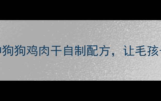 图片 微波炉速成！5种狗狗鸡肉干自制配方，让毛孩子爱上健康零食2