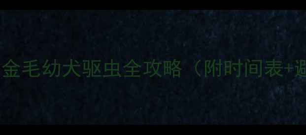 图片 必须知道！金毛幼犬驱虫全攻略（附时间表+避坑指南）1