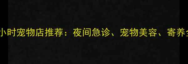 图片 成都24小时宠物店推荐：夜间急诊、宠物美容、寄养全攻略2