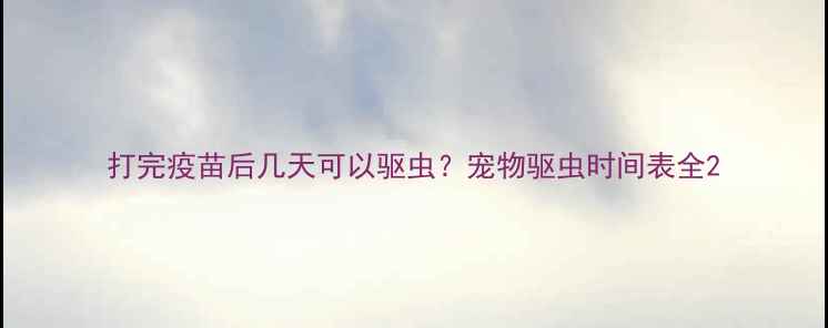 图片 打完疫苗后几天可以驱虫？宠物驱虫时间表全2