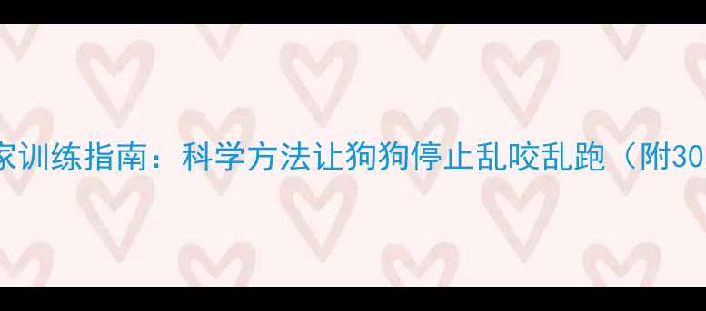 图片 拉布拉多不拆家训练指南：科学方法让狗狗停止乱咬乱跑（附30天纠正计划）1