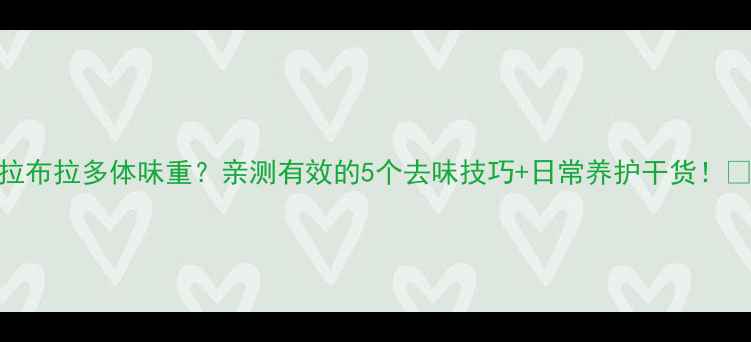 图片 拉布拉多体味重？亲测有效的5个去味技巧+日常养护干货！🐾