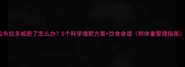 图片 拉布拉多减肥了怎么办？5个科学增肥方案+饮食食谱（附体重管理指南）2