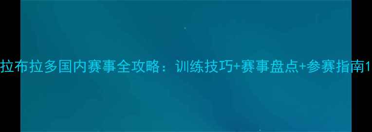 图片 拉布拉多国内赛事全攻略：训练技巧+赛事盘点+参赛指南1