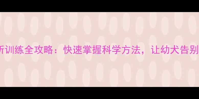 图片 拉布拉多幼犬定点厕所训练全攻略：快速掌握科学方法，让幼犬告别乱尿，家庭必备指南1