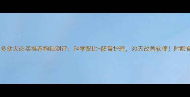 图片 拉布拉多幼犬必买推荐狗粮测评：科学配比+肠胃护理，30天改善软便！附喂食指南2