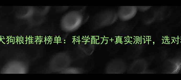 图片 拉布拉多成年犬狗粮推荐榜单：科学配方+真实测评，选对粮省心养壮！1