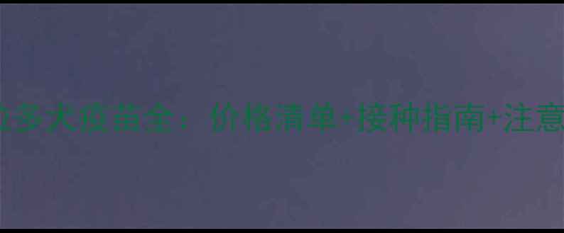 图片 拉布拉多犬疫苗全：价格清单+接种指南+注意事项1