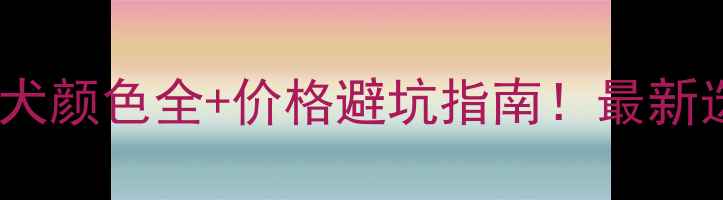 图片 拉布拉多犬颜色全+价格避坑指南！最新选购攻略2