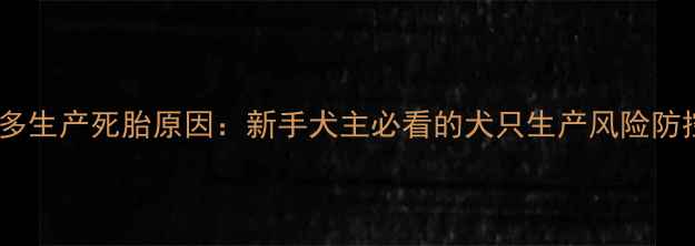 图片 拉布拉多生产死胎原因：新手犬主必看的犬只生产风险防控指南1