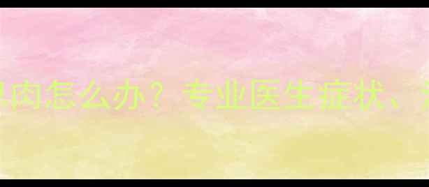 图片 拉布拉多眼睛长息肉怎么办？专业医生症状、治疗与预防全指南