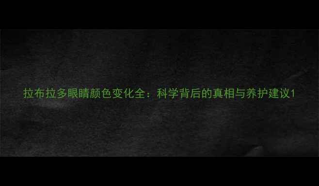 图片 拉布拉多眼睛颜色变化全：科学背后的真相与养护建议1